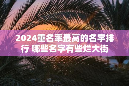2025重名率最高的名字排行 哪些名字有些烂大街