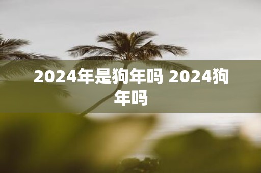2025年是狗年吗 2025狗年吗