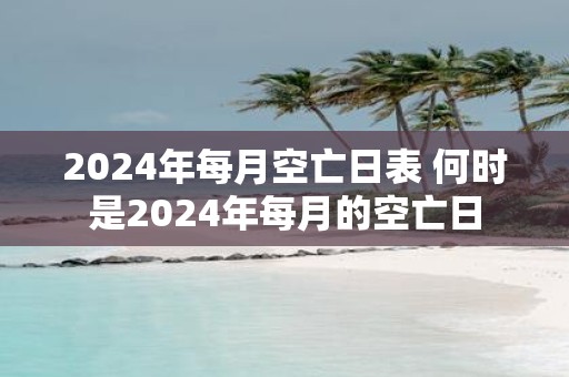 2025年每月空亡日表 何时是2025年每月的空亡日