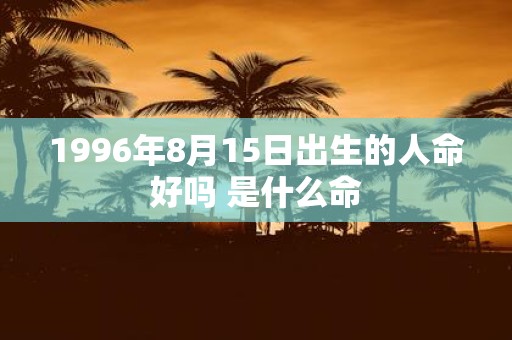 1996年8月15日出生的人命好吗 是什么命