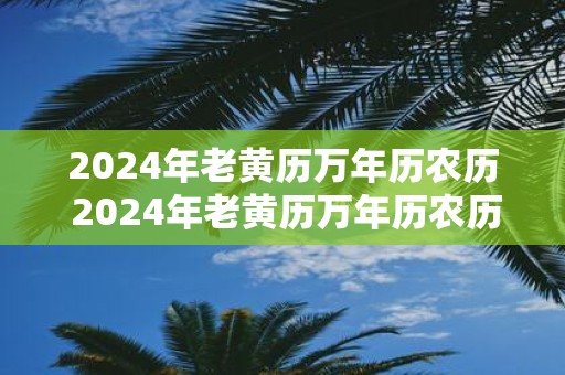 2025年老黄历万年历农历 2025年老黄历万年历农历查询