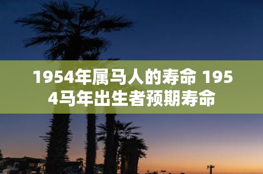 1954年属马人的寿命 1954马年出生者预期寿命