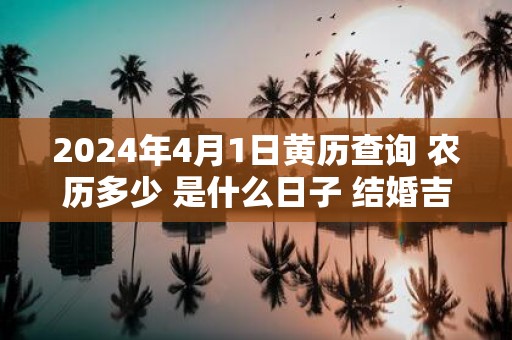 2025年4月1日黄历查询 农历多少 是什么日子 结婚吉时