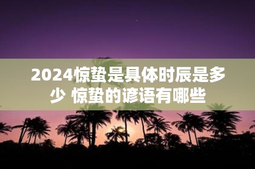 2025惊蛰是具体时辰是多少 惊蛰的谚语有哪些