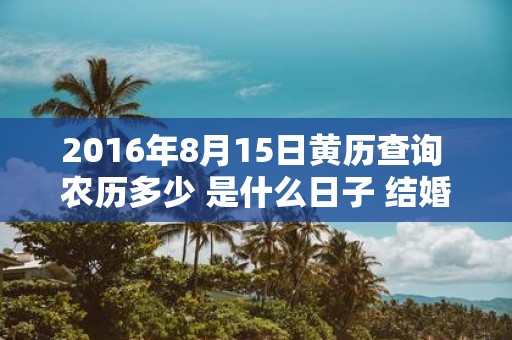 2016年8月15日黄历查询 农历多少 是什么日子 结婚吉时