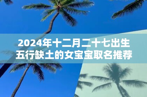 2025年十二月二十七出生五行缺土的女宝宝取名推荐