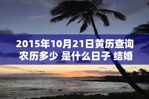 2015年10月21日黄历查询 农历多少 是什么日子 结婚吉时