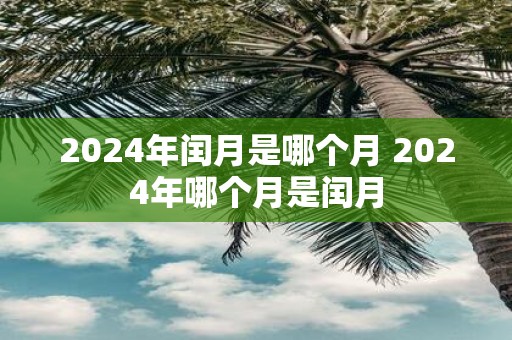 2025年闰月是哪个月 2025年哪个月是闰月