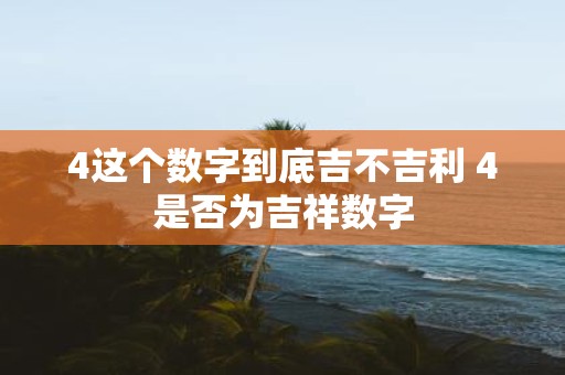 4这个数字到底吉不吉利 4是否为吉祥数字