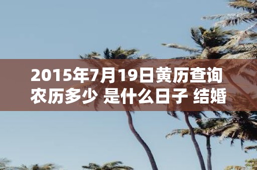 2015年7月19日黄历查询 农历多少 是什么日子 结婚吉时