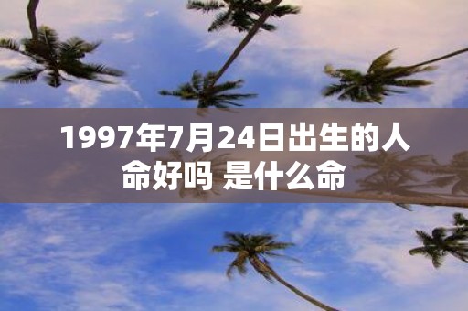 1997年7月24日出生的人命好吗 是什么命