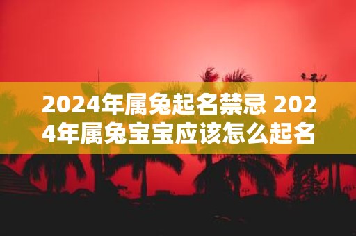 2025年属兔起名禁忌 2025年属兔宝宝应该怎么起名