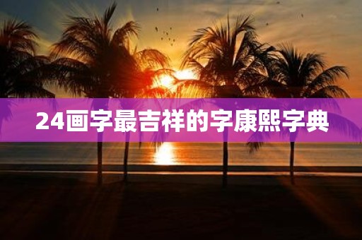 24画字最吉祥的字康熙字典