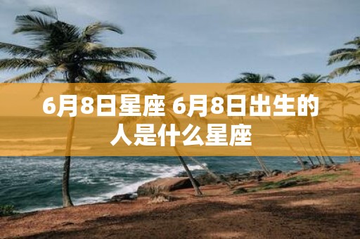 6月8日星座 6月8日出生的人是什么星座