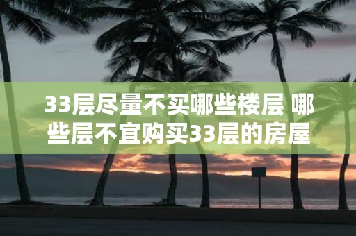 33层尽量不买哪些楼层 哪些层不宜购买33层的房屋