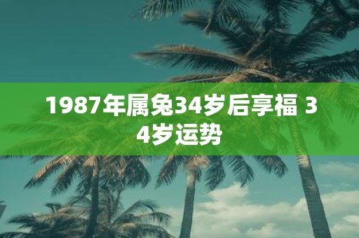1987年属兔34岁后享福 34岁运势