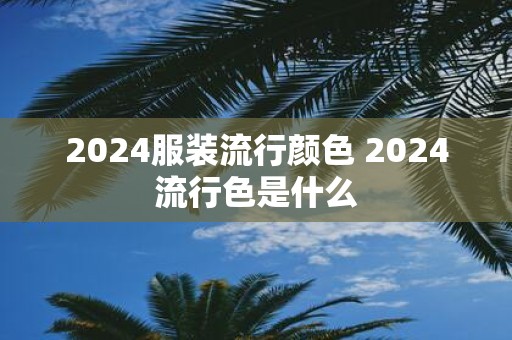 2025服装流行颜色 2025流行色是什么
