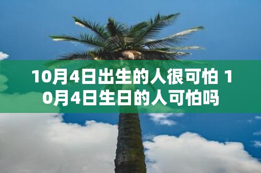 10月4日出生的人很可怕 10月4日生日的人可怕吗