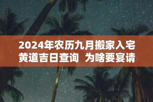 2025年农历九月搬家入宅黄道吉日查询 为啥要宴请
