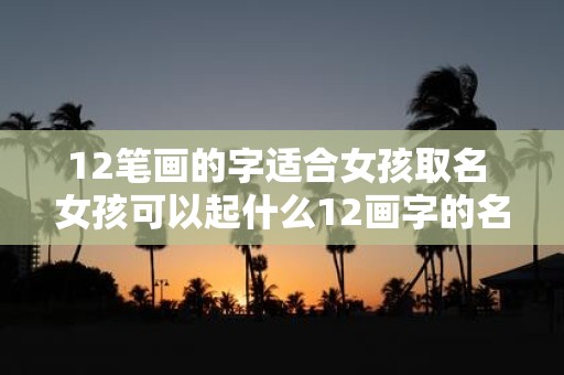 12笔画的字适合女孩取名 女孩可以起什么12画字的名字