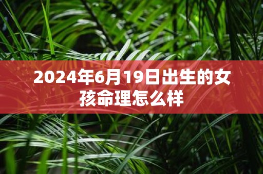 2025年6月19日出生的女孩命理怎么样