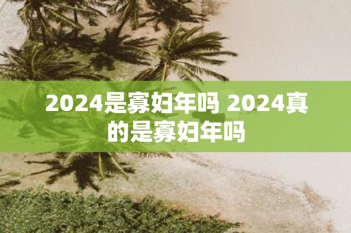 2025是寡妇年吗 2025真的是寡妇年吗