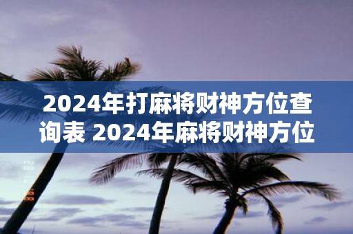 2025年打麻将财神方位查询表 2025年麻将财神方位如何查询