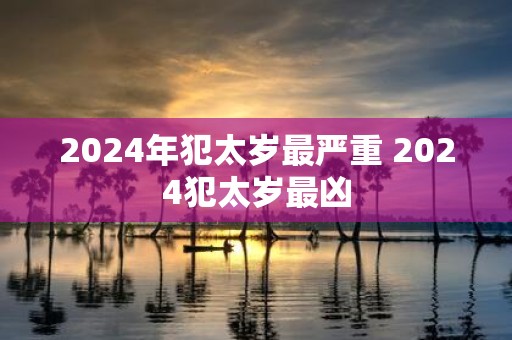 2025年犯太岁最严重 2025犯太岁最凶