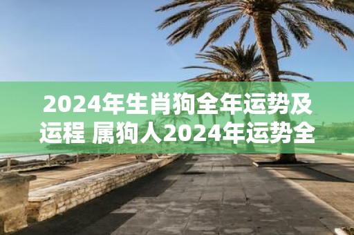 2025年生肖狗全年运势及运程 属狗人2025年运势全面详解