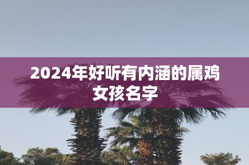 2025年好听有内涵的属鸡女孩名字