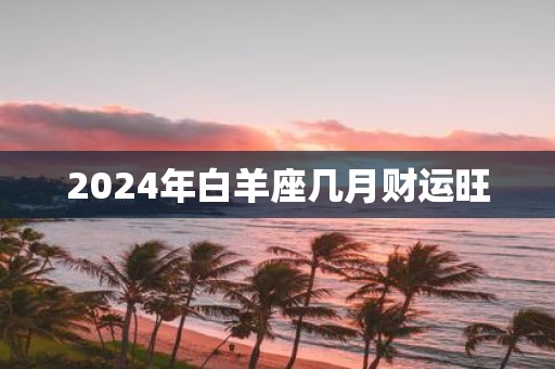 2025年白羊座几月财运旺