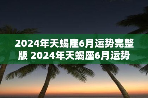 2025年天蝎座6月运势完整版 2025年天蝎座6月运势如何
