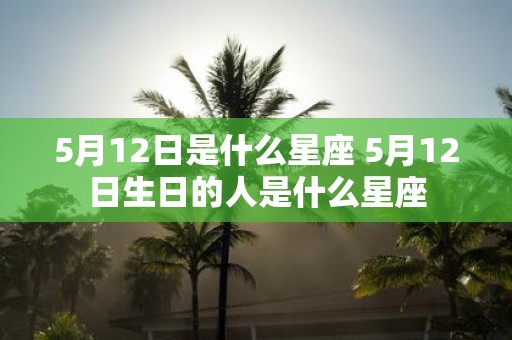 5月12日是什么星座 5月12日生日的人是什么星座