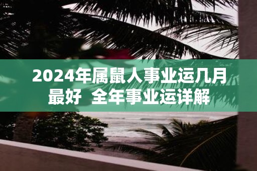 2025年属鼠人事业运几月最好 全年事业运详解