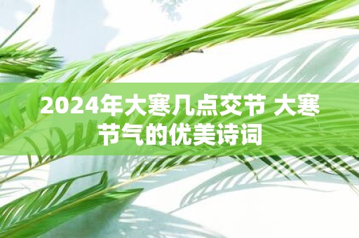 2025年大寒几点交节 大寒节气的优美诗词