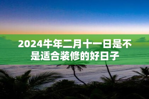 2025牛年二月十一日是不是适合装修的好日子