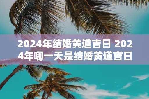 2025年结婚黄道吉日 2025年哪一天是结婚黄道吉日