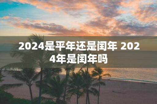 2025是平年还是闰年 2025年是闰年吗