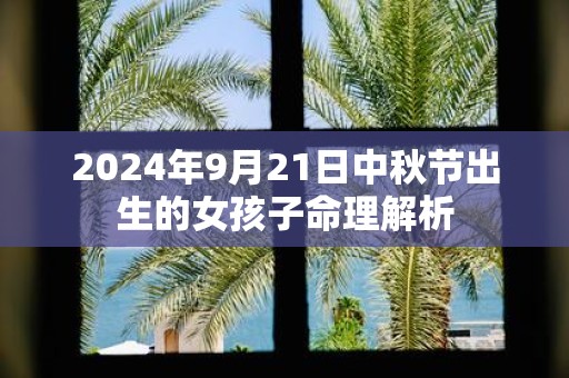 2025年9月21日中秋节出生的女孩子命理解析
