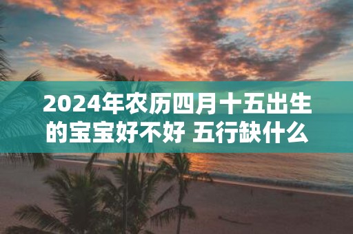 2025年农历四月十五出生的宝宝好不好 五行缺什么