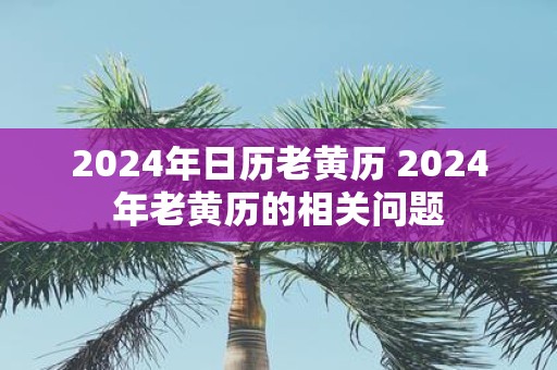 2025年日历老黄历 2025年老黄历的相关问题