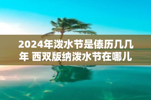 2025年泼水节是傣历几几年 西双版纳泼水节在哪儿举行