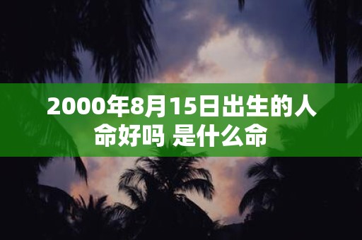 2000年8月15日出生的人命好吗 是什么命