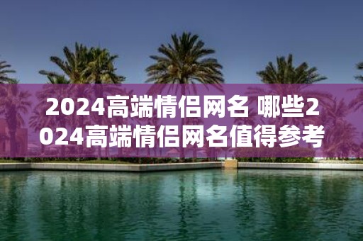 2025高端情侣网名 哪些2025高端情侣网名值得参考