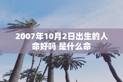 2007年10月2日出生的人命好吗 是什么命