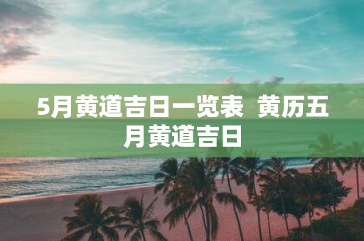 5月黄道吉日一览表 黄历五月黄道吉日