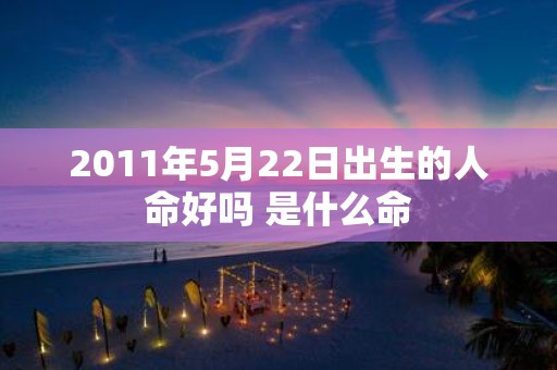2011年5月22日出生的人命好吗 是什么命