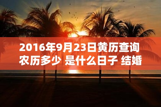 2016年9月23日黄历查询 农历多少 是什么日子 结婚吉时