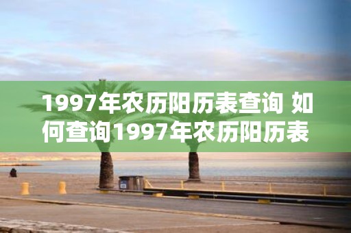 1997年农历阳历表查询 如何查询1997年农历阳历表