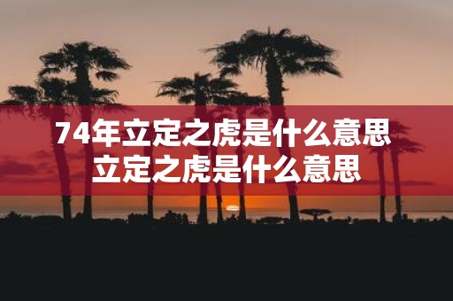74年立定之虎是什么意思 立定之虎是什么意思